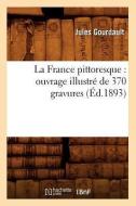 La France Pittoresque: Ouvrage Illustré de 370 Gravures (Éd.1893) di Jules Gourdault edito da Hachette Livre - Bnf