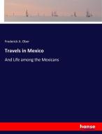 Travels in Mexico di Frederick A. Ober edito da hansebooks