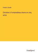 Christine à Fontainebleau drame en cinq actes di Frédéric Soulié edito da Anatiposi Verlag