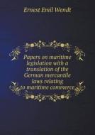 Papers On Maritime Legislation With A Translation Of The German Mercantile Laws Relating To Maritime Commerce di Ernest Emil Wendt edito da Book On Demand Ltd.