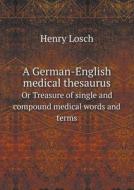 A German-english Medical Thesaurus Or Treasure Of Single And Compound Medical Words And Terms di Henry Losch edito da Book On Demand Ltd.