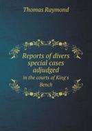 Reports Of Divers Special Cases Adjudged In The Courts Of King's Bench di Thomas Raymond edito da Book On Demand Ltd.