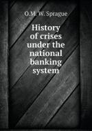 History Of Crises Under The National Banking System di O M W Sprague edito da Book On Demand Ltd.