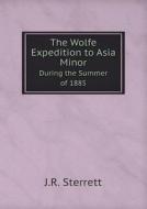 The Wolfe Expedition To Asia Minor During The Summer Of 1885 di J R Sterrett edito da Book On Demand Ltd.