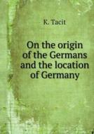 On The Origin Of The Germans And The Location Of Germany di K Tacit edito da Book On Demand Ltd.