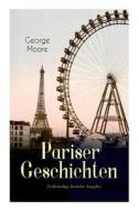 Pariser Geschichten (vollst Ndige Deutsche Ausgabe) di George Moore, Max Meyerfeld edito da E-artnow