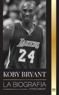 Kobe Bean Bryant: La biografía de una leyenda del baloncesto, sus lecciones de vida Mentalidad de una Mamba di United Library edito da UNITED LIB