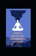 Guide To Multiplying Your Hormones Naturally di Michael Dutch edito da Independently Published