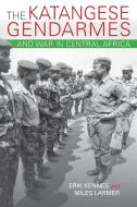 Katangese Gendarmes and War in Central Africa di Erik Kennes, Miles Larmer edito da Indiana University Press (IPS)