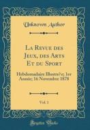La Revue Des Jeux, Des Arts Et Du Sport, Vol. 1: Hebdomadaire Illustree; 1er Annee; 16 Novembre 1878 (Classic Reprint) di Unknown Author edito da Forgotten Books