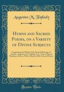Hymns and Sacred Poems, on a Variety of Divine Subjects: Comprising the Whole of the Poetical Remains of the REV. Augustus M. Toplady, B.A., Vicar of di Augustus M. Toplady edito da Forgotten Books