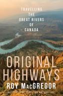 Original Highways: Travelling the Great Rivers of Canada di Roy Macgregor edito da VINTAGE CANADA