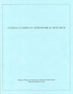 Federal Funding Of Astronomical Research di Committee on Astronomy and Astrophysics, Board on Physics and Astronomy, Space Studies Board, Mathematics Commission on Physical Sciences edito da National Academies Press