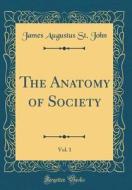 The Anatomy of Society, Vol. 1 (Classic Reprint) di James Augustus St John edito da Forgotten Books