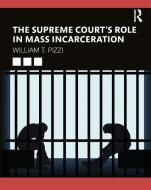 The Supreme Court's Role In Mass Incarceration di William T. Pizzi edito da Taylor & Francis Ltd