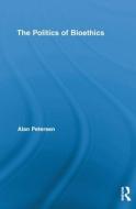 The Politics Of Bioethics di Alan Petersen edito da Taylor & Francis Ltd