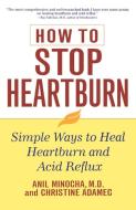How to Stop Heartburn: Simple Ways to Heal Heartburn and Acid Reflux di Anil Minocha, Christine Adamec edito da WILEY
