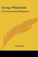 George Whitefield: Or Consecrated Eloquence di David Hay edito da Kessinger Publishing, Llc