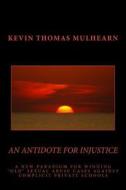 An Antidote for Injustice: A New Paradigm for Winning Old Sexual Abuse Cases Against Complicit Private Schools di Kevin Thomas Mulhearn edito da Hard Nock Press, LLC
