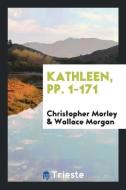 Kathleen, Pp. 1-171 di Christopher Morley, Wallace Morgan edito da LIGHTNING SOURCE INC