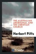 The Australian Aboriginal and the Christian Church di Herbert Pitts edito da LIGHTNING SOURCE INC
