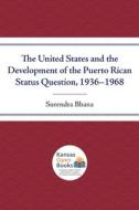 The United States And The Development Of The Puerto Rican Status Question, 1936-1968 di Surendra Bhana edito da University Press Of Kansas