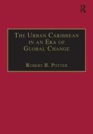 The Urban Caribbean in an Era of Global Change di Robert B. Potter edito da Taylor & Francis Ltd