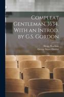 Compleat Gentleman, 1634. With an Introd. by G.S. Gordon di Henry Peacham, George Stuart Gordon edito da LEGARE STREET PR
