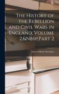 The History of the Rebellion and Civil Wars in England, Volume 2, Part 2 di Edward Hyde Clarendon edito da LEGARE STREET PR