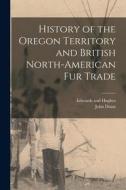 History of the Oregon Territory and British North-American Fur Trade di John Dunn edito da LEGARE STREET PR