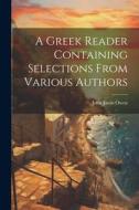 A Greek Reader Containing Selections From Various Authors di John Jason Owen edito da LEGARE STREET PR