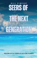 Seers of the Next Generation: Unleashing the Full Potential of God's Young Visionaries di Bill Vincent edito da RWG PUB