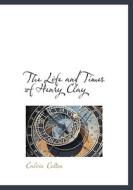 The Life And Times Of Henry Clay di Calvin Colton edito da Bibliolife