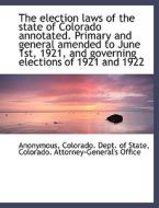 The election laws of the state of Colorado annotated. Primary and general amended to June 1st, 1921, di Anonymous, Colorado. Dept. of State, Colorado. Attorney-General's Office edito da BiblioLife