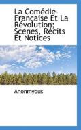 La Comedie-francaise Et La Revolution; Scenes, Recits Et Notices di Anonmyous edito da Bibliolife