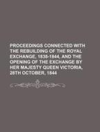 Proceedings Connected with the Rebuilding of the Royal Exchange, 1838-1844, and the Opening of the Exchange by Her Majesty Queen Victoria, 28th Octobe di Books Group edito da Rarebooksclub.com