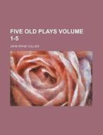 Five Old Plays Volume 1-5 di John Payne Collier edito da Rarebooksclub.com