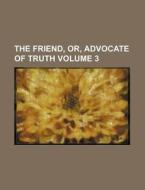 The Friend, Or, Advocate of Truth Volume 3 di Books Group edito da Rarebooksclub.com