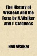 The History Of Wisbech And The Fens, By di Neil Walker edito da General Books