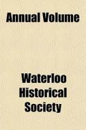 Annual Volume di Waterloo Historical Society edito da General Books