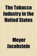The Tobacco Industry In The United States di Meyer Jacobstein edito da General Books Llc