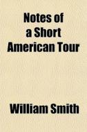 Notes Of A Short American Tour di William Smith edito da General Books