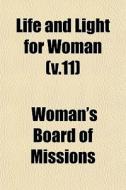 Life And Light For Woman V.11 di Woman's Board of Missions edito da General Books