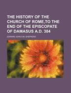 The History of the Church of Rome, to the End of the Episcopate of Damasus A.D. 384 di Edward John a. M. Shepherd edito da Rarebooksclub.com