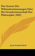 Das System Der Willensbestimmungen Oder Die Grundwissenschaft Der Philosophie (1842) di Jacob Friedrich Reiff edito da Kessinger Publishing
