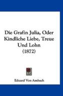 Die Grafin Julia, Oder Kindliche Liebe, Treue Und Lohn (1872) di Eduard Von Ambach edito da Kessinger Publishing