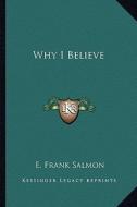 Why I Believe di E. Frank Salmon edito da Kessinger Publishing