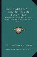 Explorations and Adventures in Honduras: Comprising Sketches of Travel in the Gold Regions of Olancho (1857) di William Vincent Wells edito da Kessinger Publishing