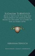 Judaism Surveyed: Being a Sketch of the Rise and Development of Judaism from Moses to Our Days, in a Series of Five Lectures (1874) di Abraham Benisch edito da Kessinger Publishing