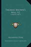 Thomas Brown's Will V2: A Novel (1877) di Adolphus Pohl edito da Kessinger Publishing
